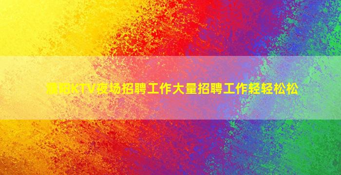 濮阳KTV夜场招聘工作大量招聘工作轻轻松松